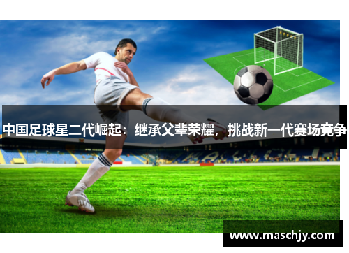 中国足球星二代崛起：继承父辈荣耀，挑战新一代赛场竞争