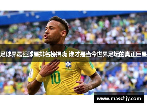 足球界最强球星排名榜揭晓 谁才是当今世界足坛的真正巨星