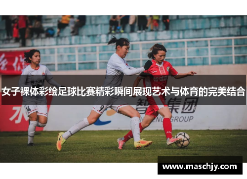 女子裸体彩绘足球比赛精彩瞬间展现艺术与体育的完美结合